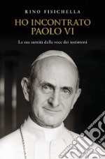 Ho incontrato Paolo VI. La sua santità dalla voce dei testimoni libro