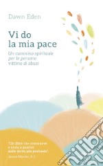 Vi do la mia pace. Un cammino spirituale per le persone vittime di abusi libro