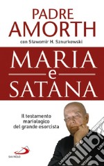 Maria e Satana. Colei che ci aiuta nella lotta contro il Maligno. L'ultima intervista al più noto esorcista del mondo