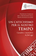 Un catechismo per il nostro tempo. Custodire e trasmettere la fede oggi