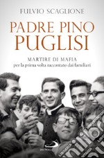 Padre Pino Puglisi. Martire di mafia per la prima volta raccontato dai familiari libro