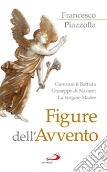 Figure Dell Avvento Giovanni Il Battista Giuseppe Di Nazaret La Vergine Madre Francesco Piazzolla San Paolo Edizioni 2018 Figure Dell Avvento Giovanni Il Battista Giuseppe Di Nazaret La Vergine Madre Francesco Piazzolla San Paolo Edizioni 2018