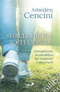 «Dall'aurora io ti cerco». Evangelizzare la sensibilità per imparare a discernere libro