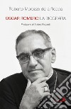 Oscar Romero. La biografia libro di Morozzo Della Rocca Roberto