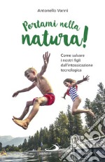 Portami nella natura! Come salvare i nostri figli dall'intossicazione tecnologica libro