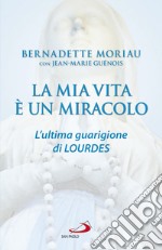 La mia vita è un miracolo. L'ultima guarigione di Lourdes