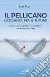 Il pellicano: catechista per il futuro. Conoscere i ragazzi per trasmettere i contenuti della fede libro