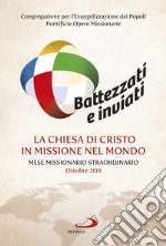 Battezzati e inviati. La Chiesa di Cristo in missione nel mondo. Mese missionario straordinario Ottobre 2019 libro