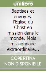 Baptises et envoyes: l'Eglise du Christ en mission dans le monde. Mois missionnaire extraordinaire octobre 2019 libro