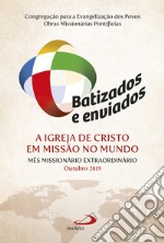 Batizados e enviados: a Igreja de Cristo em missao no mundo. Mes missionàrio extraordinario Outubro 2019 libro