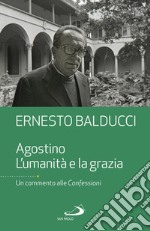 Agostino. L'umanità e la grazia. Un commento alle Confessioni