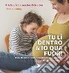 Tu lì dentro & io qua fuori. Cosa sta succedendo nella pancia della mamma? Piccoli giochi per scoprirlo! libro