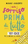 Un sorriso prima di tutto. 101 idee per illuminare la nostra vita libro di Armiento Mimmo