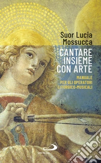 Cantare insieme con arte. Manuale per gli operatori liturgico-musicali libro