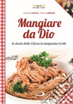 Mangiare da Dio. La storia della Chiesa in cinquanta ricette libro