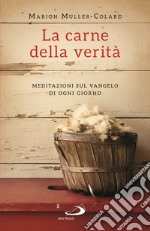 La carne della verità. Meditazioni sul Vangelo di ogni giorno libro