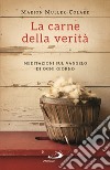 La carne della verità. Meditazioni sul Vangelo di ogni giorno libro