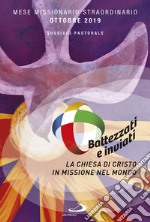 Battezzati e inviati. La Chiesa di Cristo in missione nel mondo. Mese missionario straordinario Ottobre 2019 libro