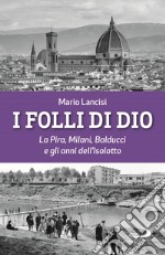 I folli di Dio. La Pira, Milani, Balducci e gli anni dell'Isolotto libro