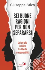 Sei buone ragioni per non separarsi. La famiglia in bilico tra libertà e responsabilità libro