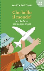 Che bello il mondo! Ma che fatica per mamma e papà libro