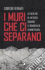 I muri che ci separano. Da Berlino al Messico, quando le democrazie hanno paura libro