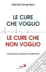 Le cure che voglio, le cure che non voglio. Le Disposizioni Anticipate di Trattamento libro