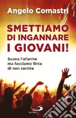 Smettiamo di ingannare i giovani! Suona l'allarme ma facciamo finta di non sentire libro