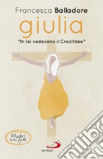 Giulia. «In lei vedevano il Crocifisso» libro