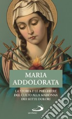 Maria Addolorata. La storia e le preghiere del culto alla Madonna dei Sette Dolori libro