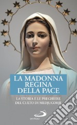 La Madonna regina della pace. La storia e le preghiere del culto di Medjugorje libro