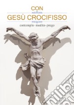 Con Gesù crocifisso. Contemplo, medito, prego libro