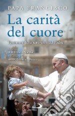 La carità del cuore. Testimoni della tenerezza del Padre libro