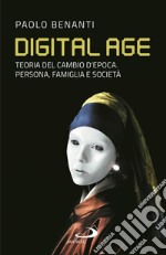 Digital age. Teoria del cambio d'epoca. Persona, famiglia e società libro