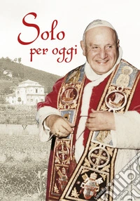 Solo per oggi. Piccolo decalogo di papa Giovanni XXIII