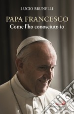 Papa Francesco. Come l'ho conosciuto io libro