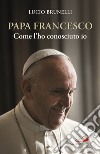 Papa Francesco. Come l'ho conosciuto io libro