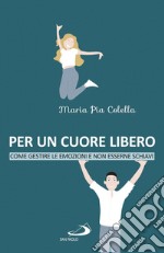 Per un cuore libero. Come gestire le emozioni e non esserne schiavi