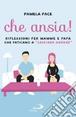 Che ansia! Riflessioni per mamme e papà che faticano a «lasciare andare» libro