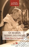 «O Maria, mamma dolcissima». Padre Pio e la Madonna libro di Regolo Luciano
