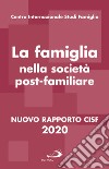 La famiglia nella società postfamiliare. Nuovo rapporto CISF 2020 libro