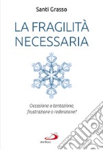 La fragilità necessaria. Occasione o tentazione, frustrazione o redenzione? libro