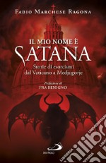 Il mio nome è Satana. Storie di esorcismi dal Vaticano a Medjugorje libro