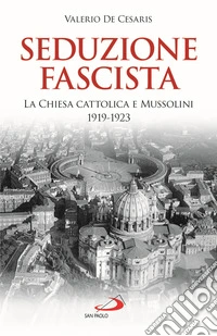 Seduzione fascista. La Chiesa cattolica e Mussolini 1919-1923