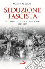 Seduzione fascista. La Chiesa cattolica e Mussolini 1919-1923 libro