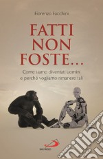 Fatti non foste.... Come siamo diventati uomini e perché vogliamo rimanere tali libro