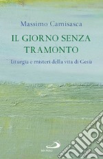 Il giorno senza tramonto. Liturgia e misteri della vita di Gesù libro