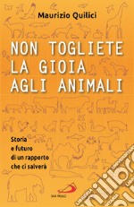 Non togliete la gioia agli animali. Storia e futuro di un rapporto che ci salverà libro