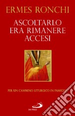 Ascoltarlo era rimanere accesi. Per un cammino liturgico in famiglia (Anno A) libro