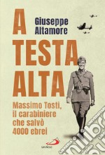 A testa alta. Massimo Tosti, il carabiniere che salvò 4000 ebrei